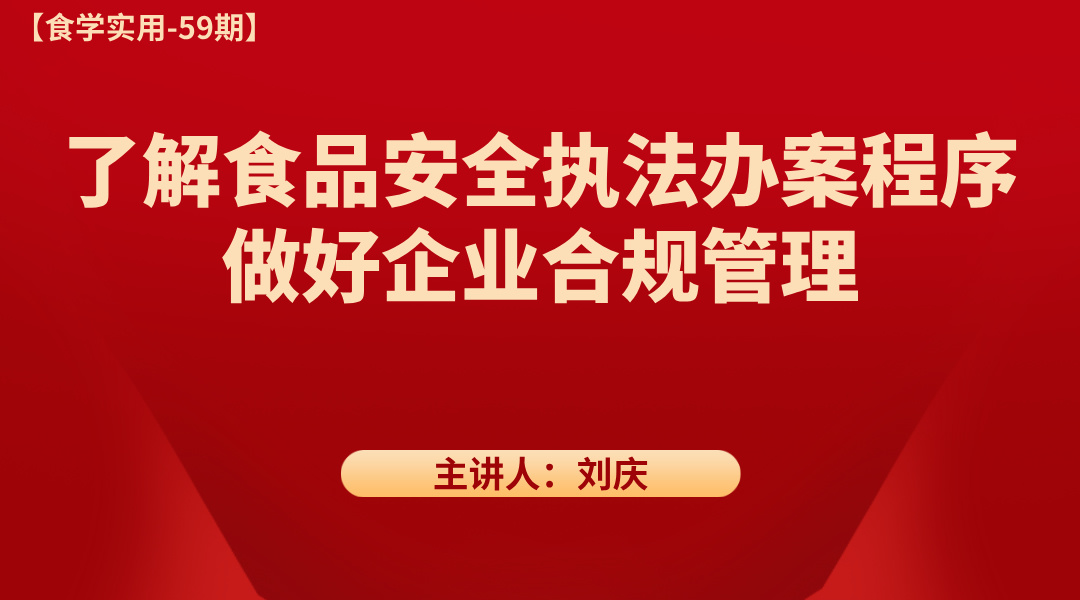 【食学实用-59期】了解食品安全执法办案程序，做好企业合规管理