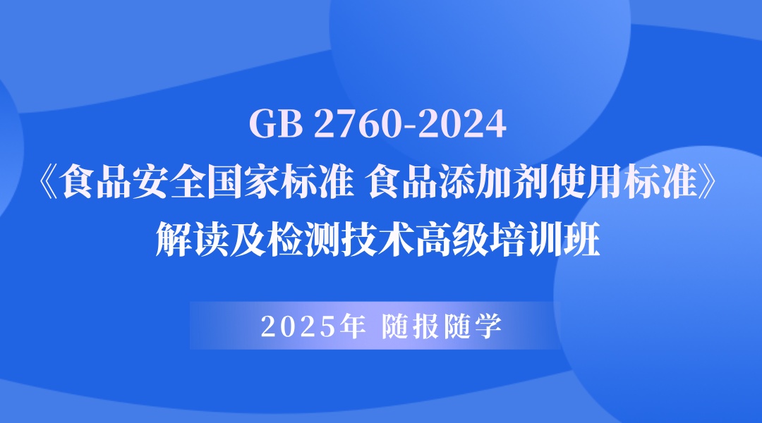 GB 2760-2024 《食品安全国家标准 食品添加剂使用标准》解读及检测技术高级培训班