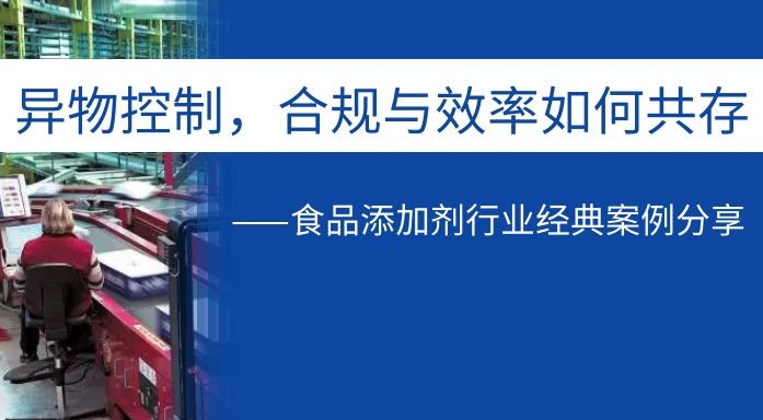 异物控制，合规与效率如何共存——食品添加剂行业经典案例分享直播回看