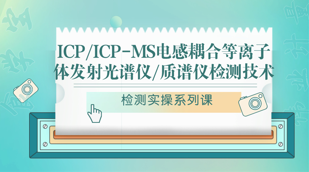 【检测实操系列课】ICP/ICP-MS电感耦合等离子体发射光谱仪/质谱仪检测技术