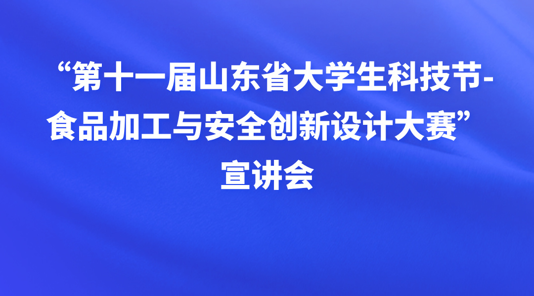 “第十一届山东省大学生科技节-食品加工与安全创新设计大赛”宣讲会