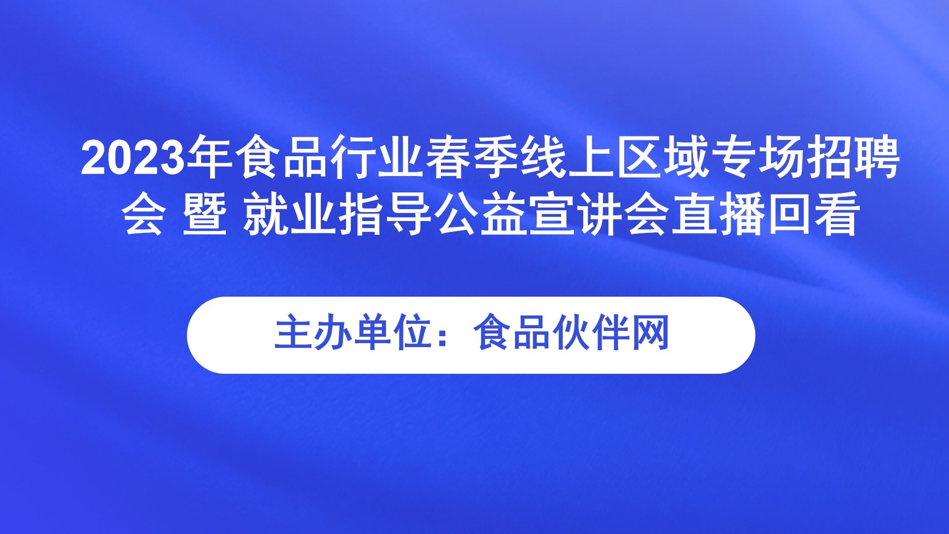 【职为你·共创·未来】2023年食品行业春季线上区域专场招聘会 暨 就业指导公益宣讲会直播回看