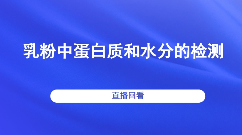 乳粉中蛋白质和水分的检测直播回看