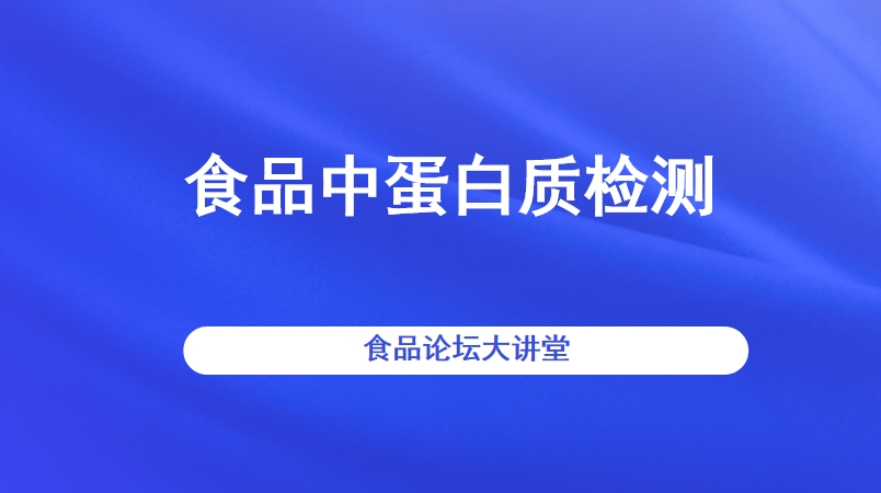 【食品论坛·大讲堂】食品中蛋白质检测直播回看