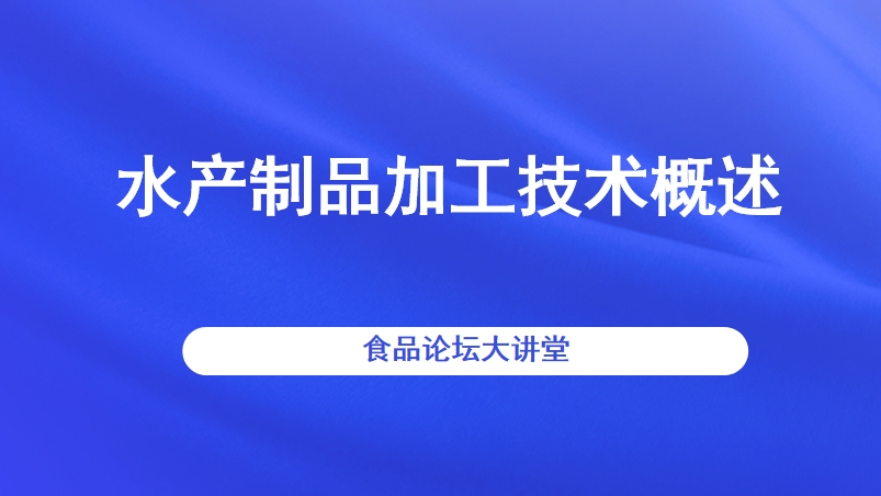 【食品论坛·大讲堂】水产制品加工技术概述直播回看