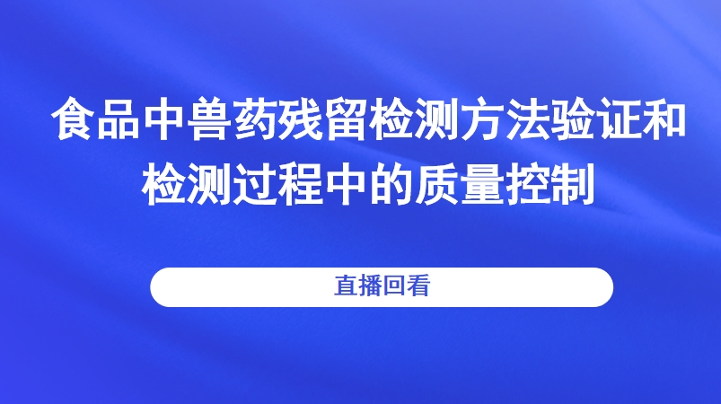 食品中兽药残留检测方法验证和检测过程中的质量控制直播回看