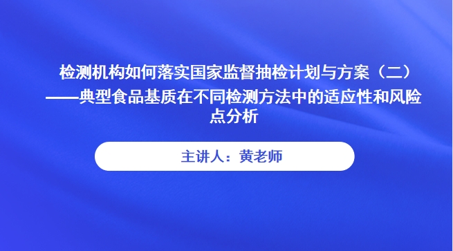 【食学实用】24期-检测机构如何落实国家监督抽检计划与方案（二） ——典型食品基质在不同检测方法中的适应性和风险点分析