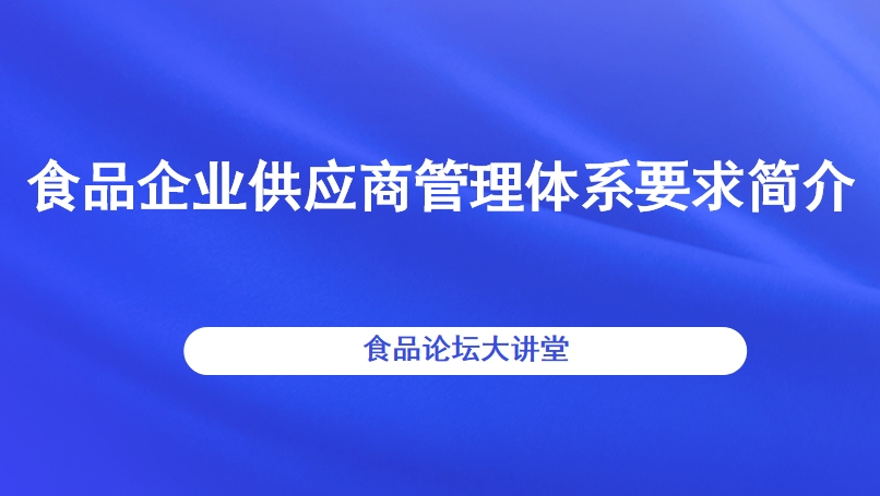 【食品论坛·大讲堂】食品企业供应商管理体系要求简介直播回看