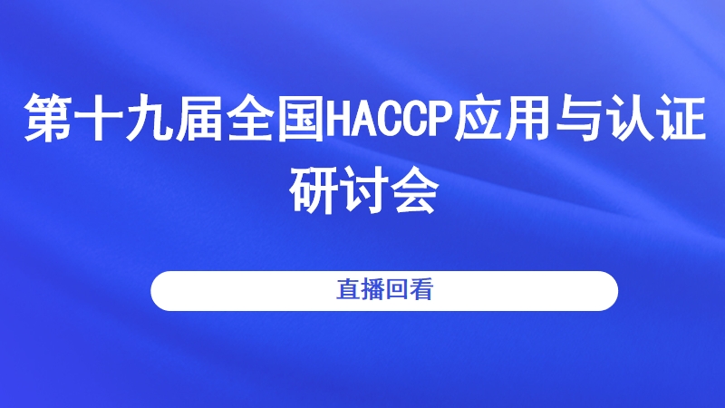 第十九届全国HACCP应用与认证研讨会|直播回看