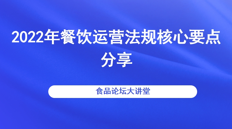 【食品论坛·大讲堂】2022年餐饮运营法规核心要点分享 直播回看