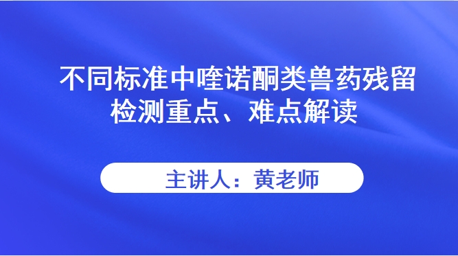 【食学实用】08期-不同标准中喹诺酮类兽药残留检测重点、难点解读