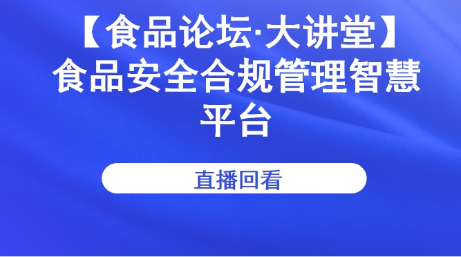 【食品论坛·大讲堂】食品安全合规管理智慧平台