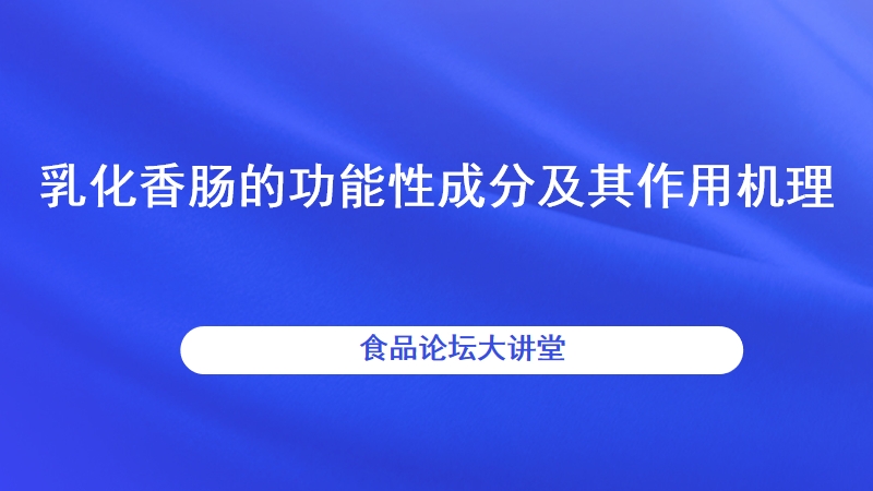 【食品论坛·大讲堂】乳化香肠的功能性成分及其作用机理直播回看