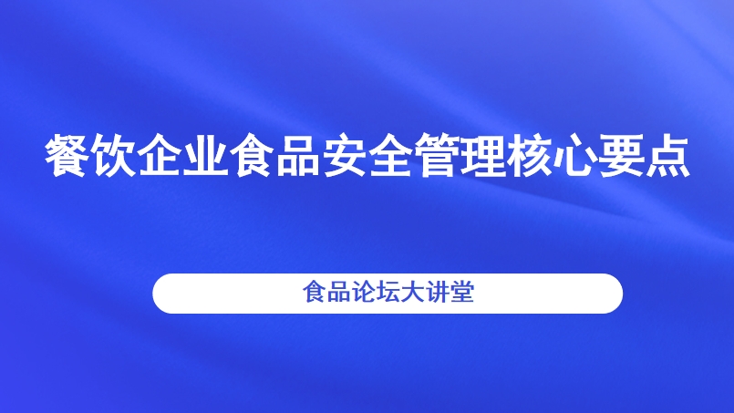 【食品论坛·大讲堂】餐饮企业食品安全管理核心要点 