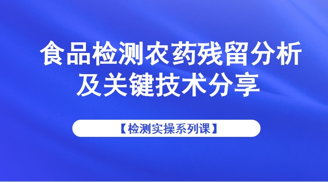 【检测实操系列课】食品检测农药残留分析及关键技术分享