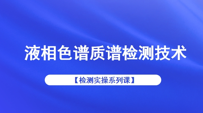 【检测实操系列课】液相色谱质谱检测技术