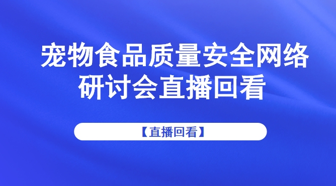 宠物食品质量安全网络研讨会直播回看