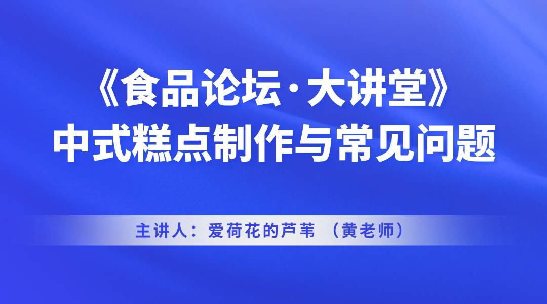 《食品论坛·大讲堂》中式糕点制作与常见问题