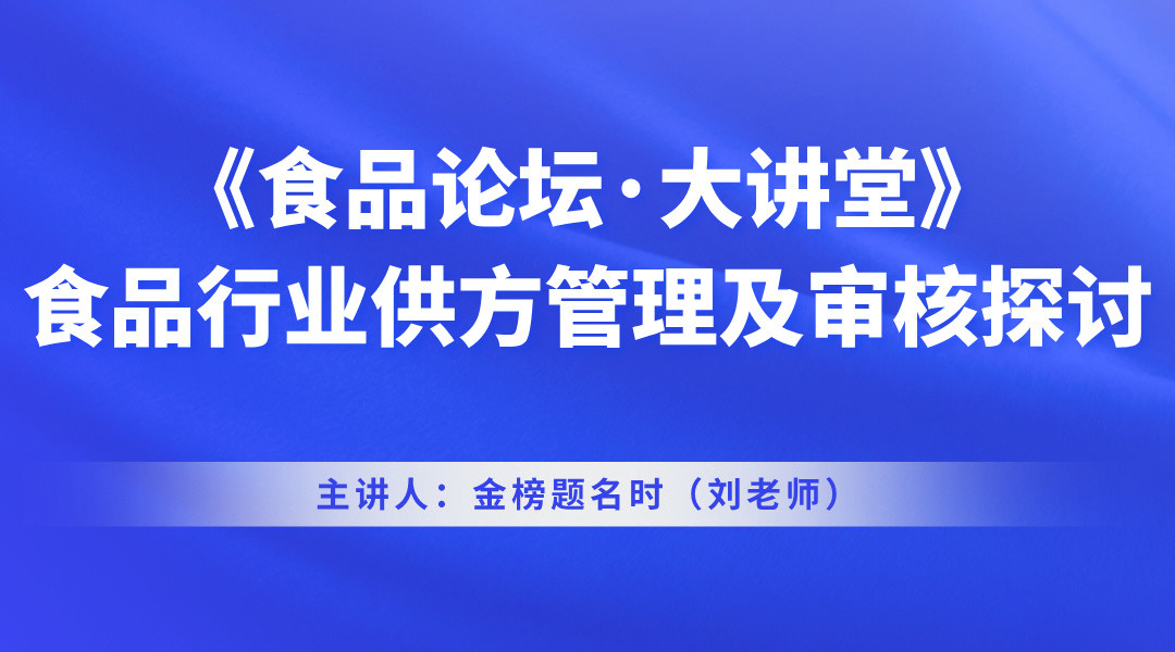 《食品论坛·大讲堂》食品行业供方管理及审核探讨