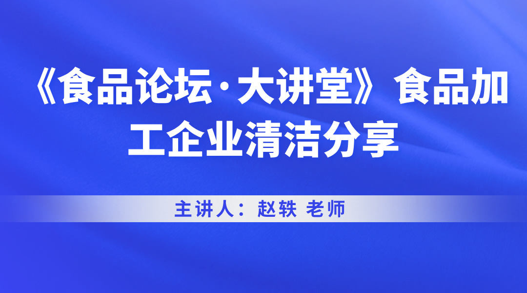 《食品论坛·大讲堂》食品加工企业清洁分享