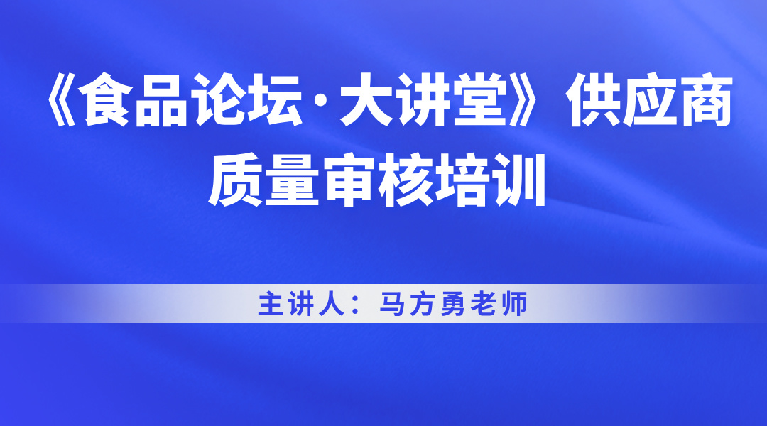 《食品论坛·大讲堂》供应商质量审核培训