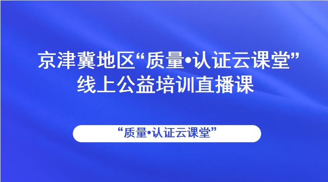 京津冀地区“质量•认证云课堂” 线上公益培训直播课