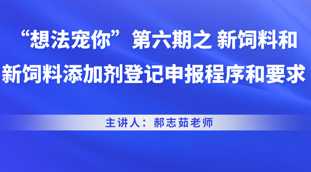 “想法宠你”第六期之 新饲料和新饲料添加剂登记申报程序和要求