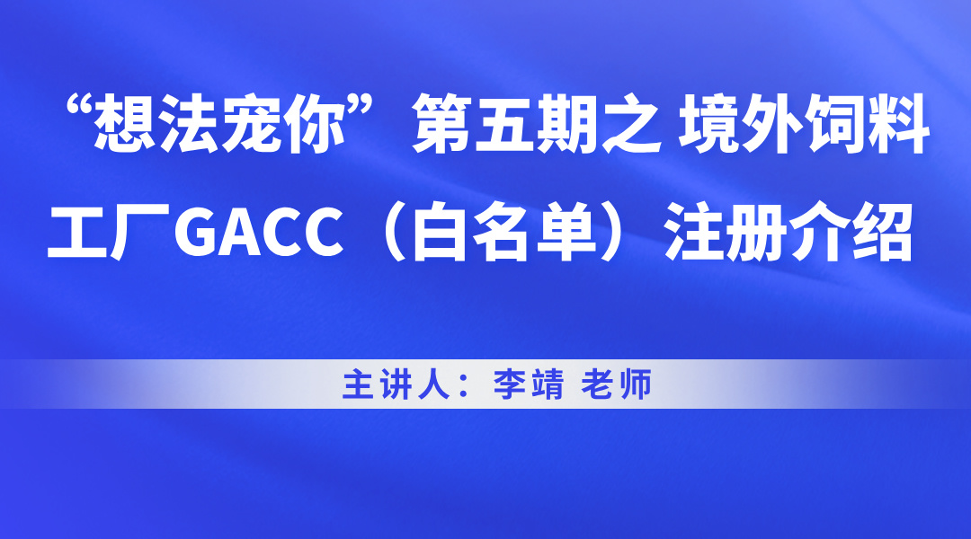 “想法宠你”第五期之 境外饲料工厂GACC（白名单）注册介绍