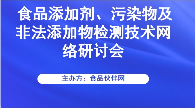 食品添加剂、污染物及非法添加物检测技术网络研讨会