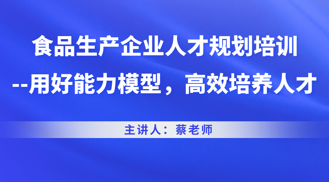 食品生产企业人才规划培训--用好能力模型，高效培养人才