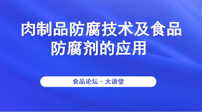 《食品论坛·大讲堂》肉制品防腐技术及食品防腐剂的应用