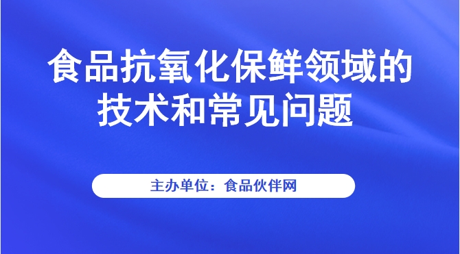 食品抗氧化保鲜领域的技术和常见问题