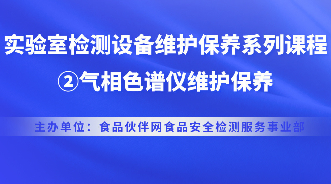 实验室检测设备维护保养系列课程-②气相色谱仪维护保养