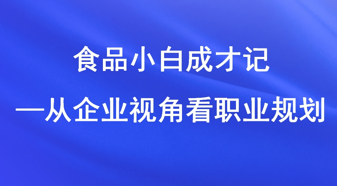 食品小白成才记——从企业视角看职业规划