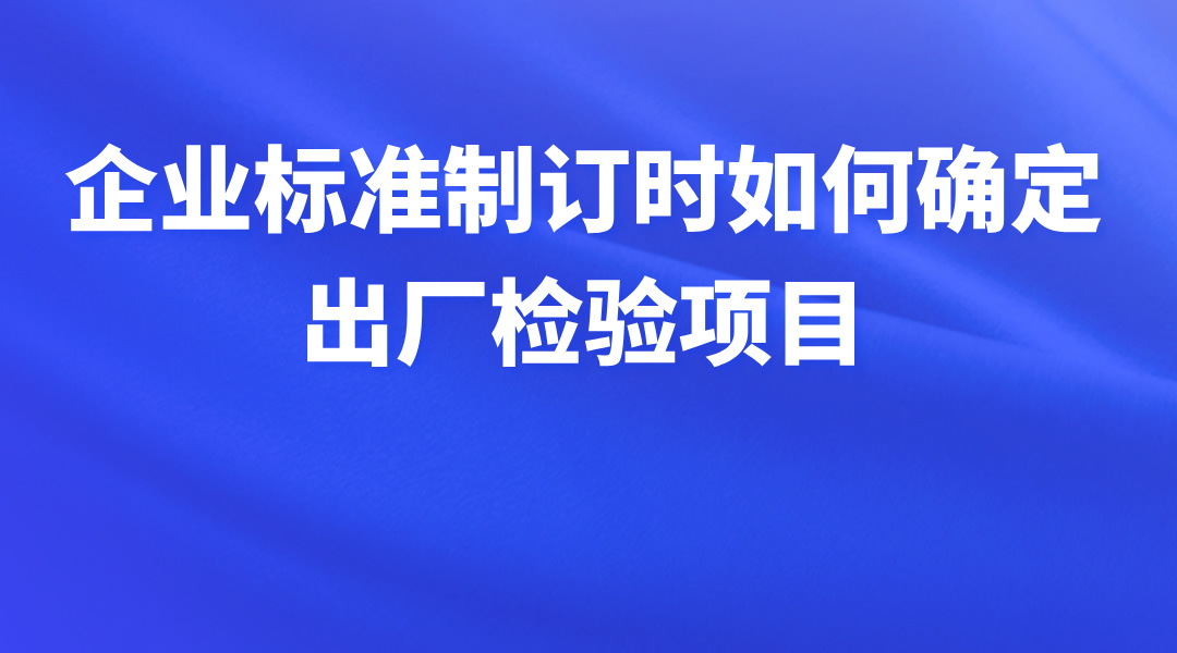 企业标准制订时如何确定出厂检验项目