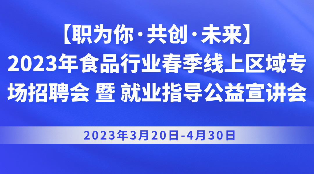 【职为你·共创·未来】2023年食品行业春季线上区域专场招聘会 暨 就业指导公益宣讲会