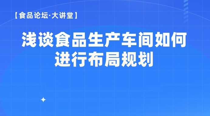 【食品论坛·大讲堂】 浅谈食品生产车间如何进行布局规划