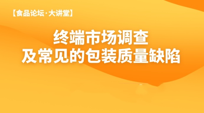 【食品论坛·大讲堂】终端市场调查及常见的包装质量缺陷