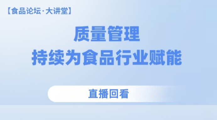 【食品论坛·大讲堂】质量管理——持续为食品行业赋能