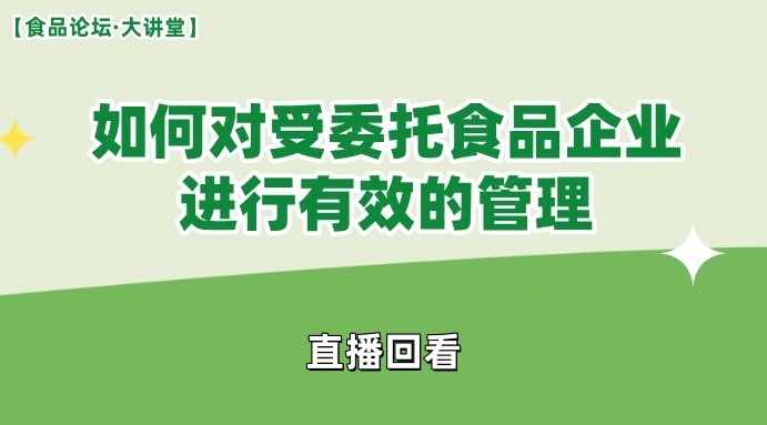 【食品论坛·大讲堂】如何对受委托食品企业进行有效的管理